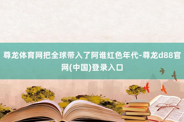 尊龙体育网把全球带入了阿谁红色年代-尊龙d88官网(中国)登录入口