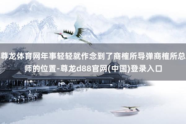 尊龙体育网年事轻轻就作念到了商榷所导弹商榷所总师的位置-尊龙d88官网(中国)登录入口