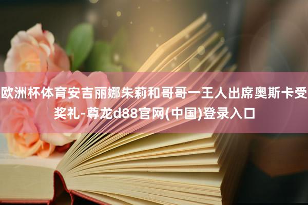 欧洲杯体育安吉丽娜朱莉和哥哥一王人出席奥斯卡受奖礼-尊龙d88官网(中国)登录入口