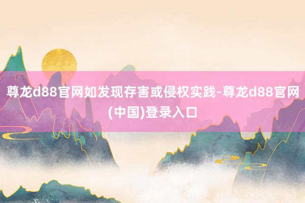 尊龙d88官网如发现存害或侵权实践-尊龙d88官网(中国)登录入口