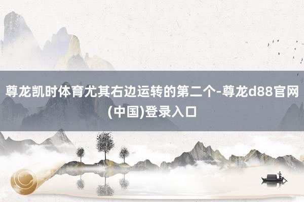 尊龙凯时体育尤其右边运转的第二个-尊龙d88官网(中国)登录入口