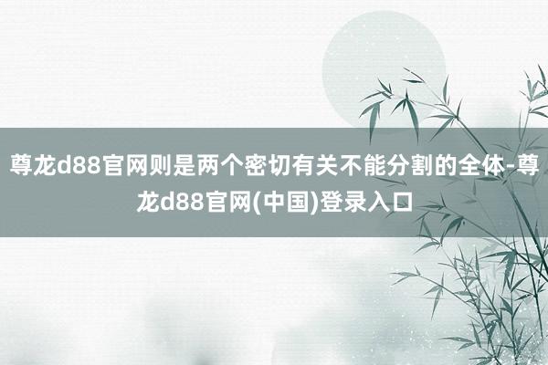 尊龙d88官网则是两个密切有关不能分割的全体-尊龙d88官网(中国)登录入口