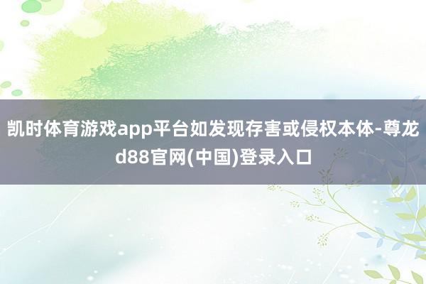 凯时体育游戏app平台如发现存害或侵权本体-尊龙d88官网(中国)登录入口