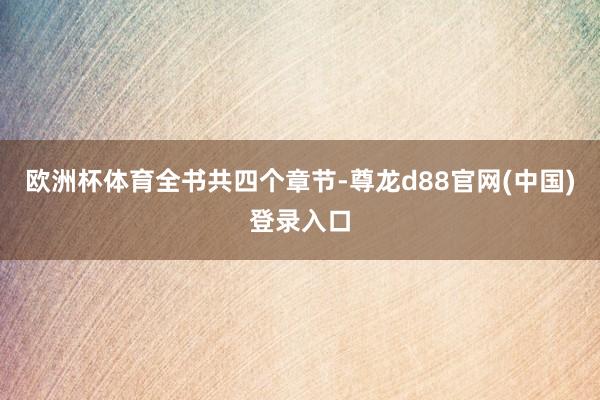 欧洲杯体育全书共四个章节-尊龙d88官网(中国)登录入口