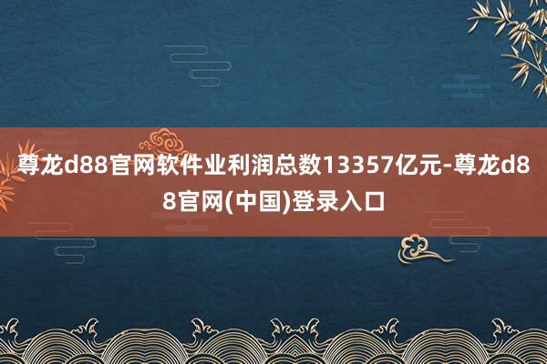 尊龙d88官网软件业利润总数13357亿元-尊龙d88官网(中国)登录入口