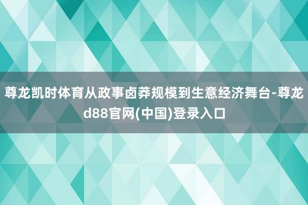 尊龙凯时体育从政事卤莽规模到生意经济舞台-尊龙d88官网(中国)登录入口