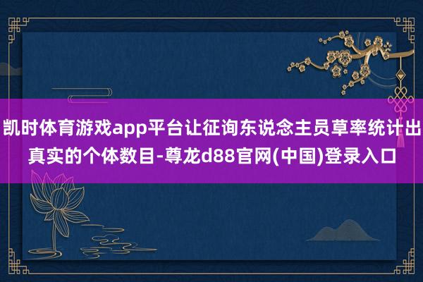 凯时体育游戏app平台让征询东说念主员草率统计出真实的个体数目-尊龙d88官网(中国)登录入口