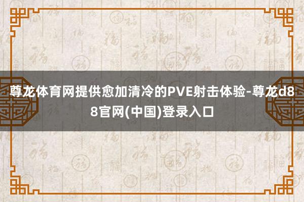尊龙体育网提供愈加清冷的PVE射击体验-尊龙d88官网(中国)登录入口