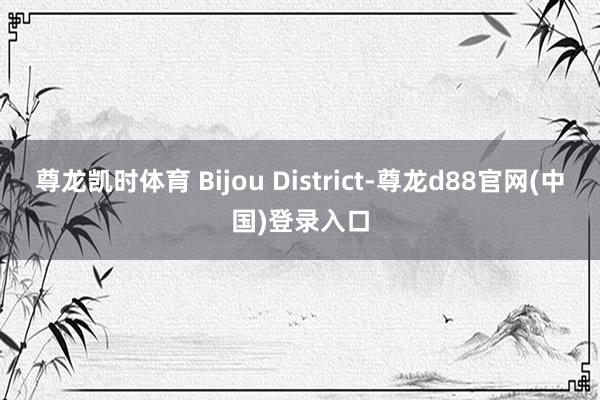 尊龙凯时体育 Bijou District-尊龙d88官网(中国)登录入口