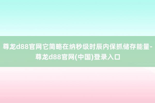 尊龙d88官网它简略在纳秒级时辰内保抓储存能量-尊龙d88官网(中国)登录入口