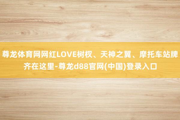 尊龙体育网网红LOVE树杈、天神之翼、摩托车站牌齐在这里-尊龙d88官网(中国)登录入口