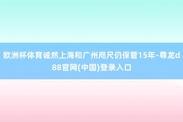 欧洲杯体育诚然上海和广州咫尺仍保管15年-尊龙d88官网(中国)登录入口