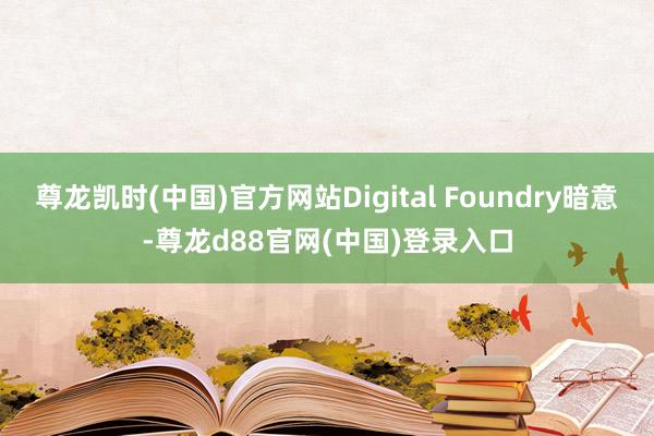 尊龙凯时(中国)官方网站Digital Foundry暗意-尊龙d88官网(中国)登录入口