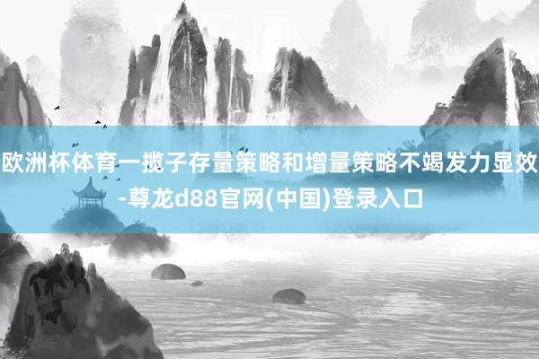 欧洲杯体育一揽子存量策略和增量策略不竭发力显效-尊龙d88官网(中国)登录入口